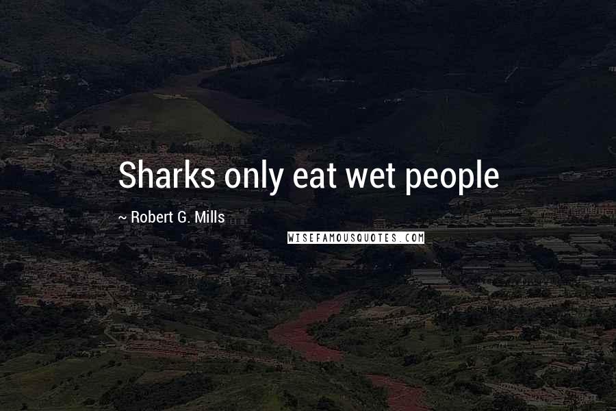 Robert G. Mills Quotes: Sharks only eat wet people