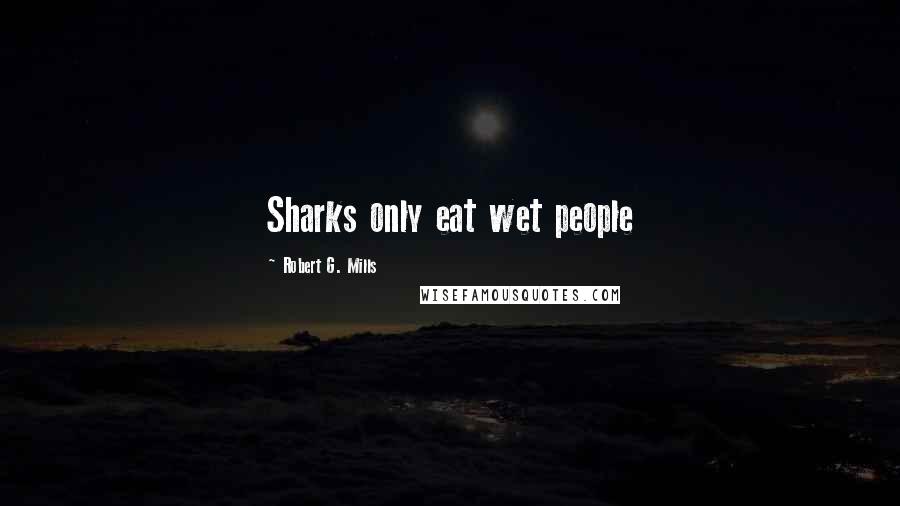 Robert G. Mills Quotes: Sharks only eat wet people