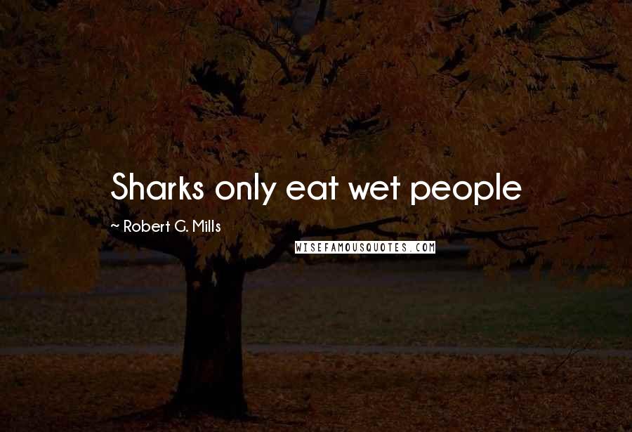 Robert G. Mills Quotes: Sharks only eat wet people