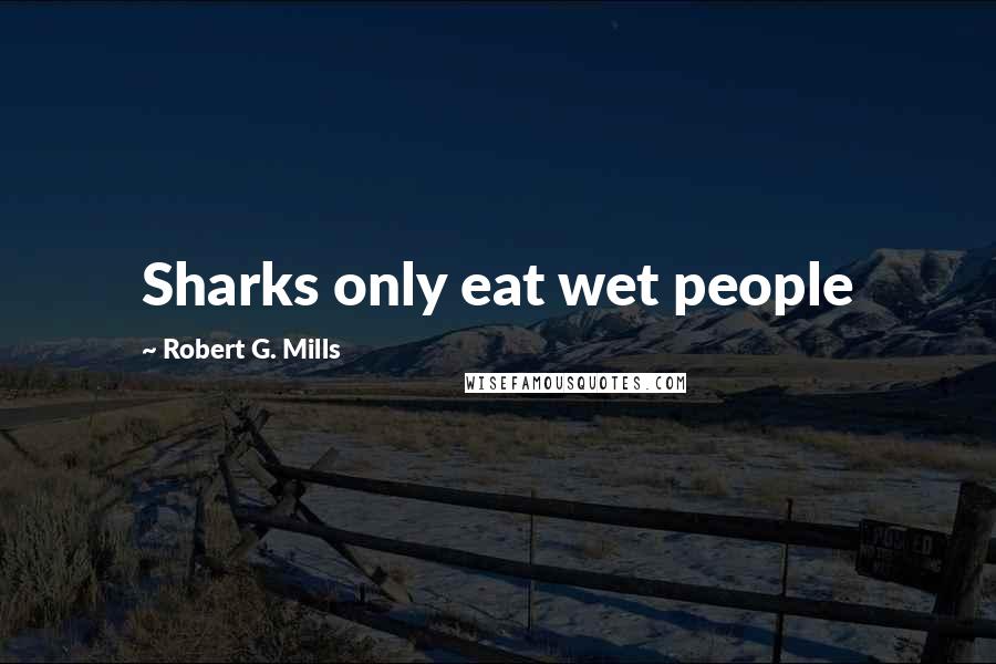 Robert G. Mills Quotes: Sharks only eat wet people