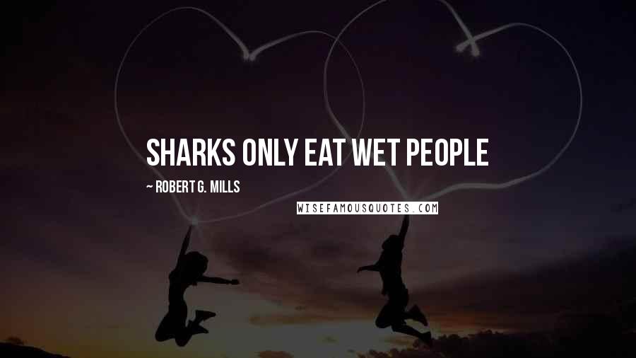 Robert G. Mills Quotes: Sharks only eat wet people