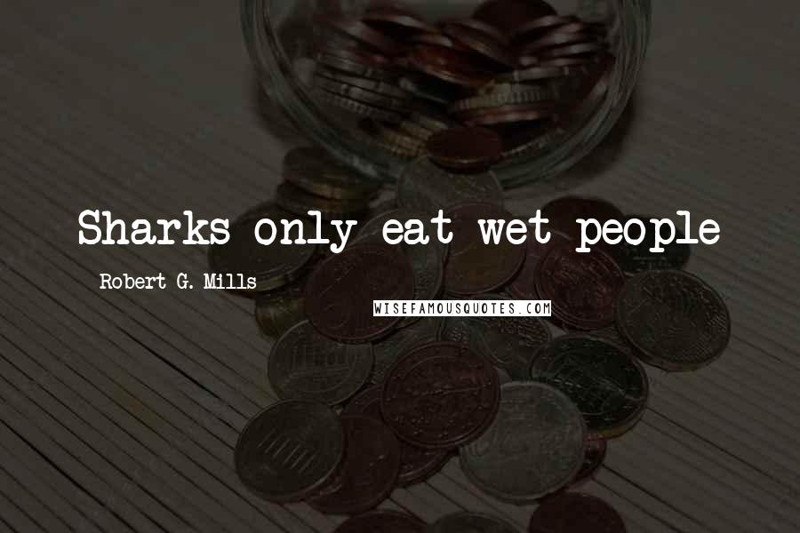 Robert G. Mills Quotes: Sharks only eat wet people