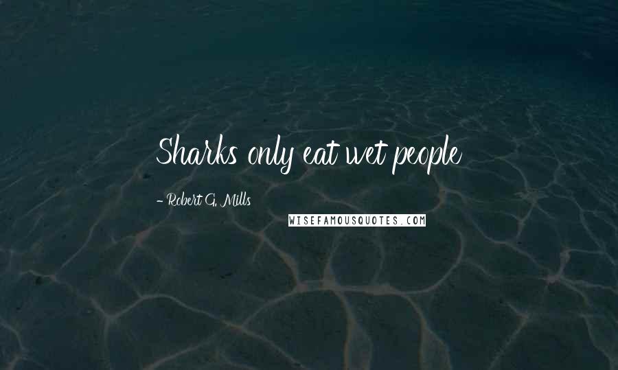 Robert G. Mills Quotes: Sharks only eat wet people