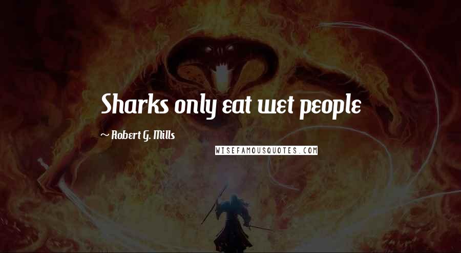 Robert G. Mills Quotes: Sharks only eat wet people