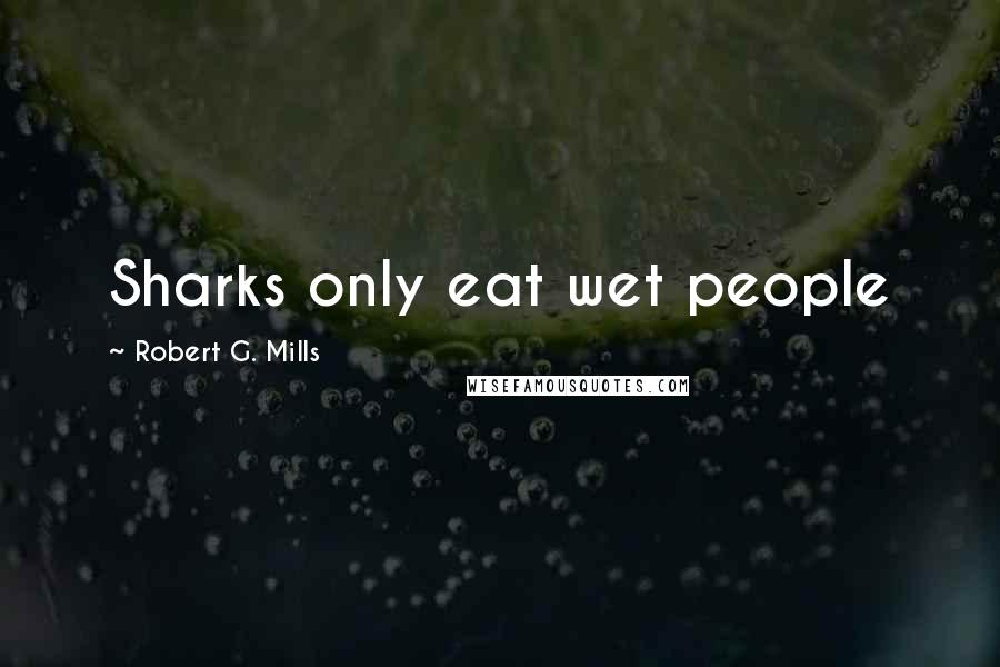 Robert G. Mills Quotes: Sharks only eat wet people