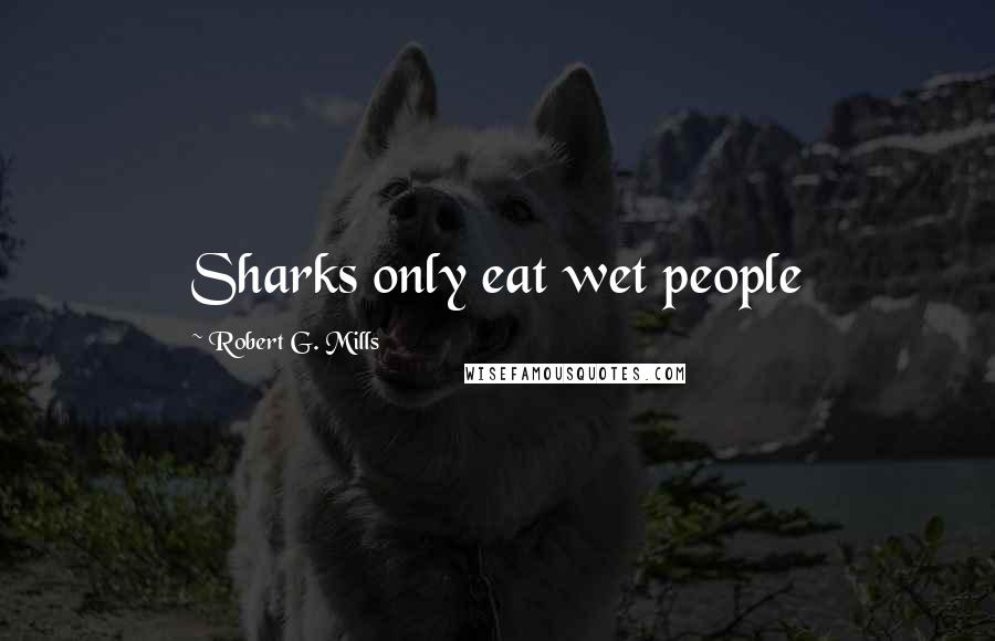 Robert G. Mills Quotes: Sharks only eat wet people