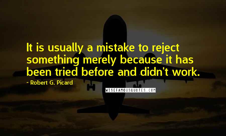 Robert G. Picard Quotes: It is usually a mistake to reject something merely because it has been tried before and didn't work.