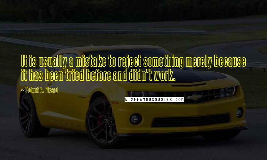 Robert G. Picard Quotes: It is usually a mistake to reject something merely because it has been tried before and didn't work.