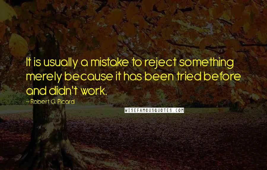 Robert G. Picard Quotes: It is usually a mistake to reject something merely because it has been tried before and didn't work.