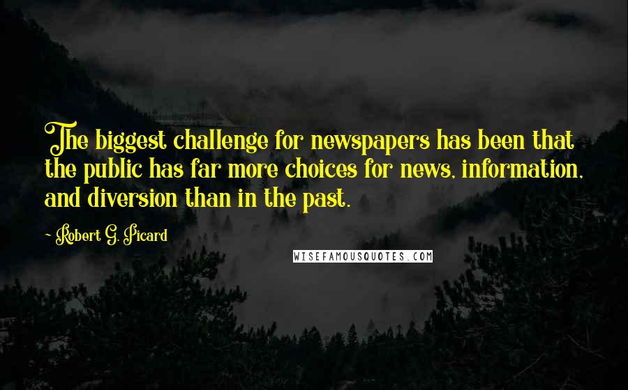 Robert G. Picard Quotes: The biggest challenge for newspapers has been that the public has far more choices for news, information, and diversion than in the past.