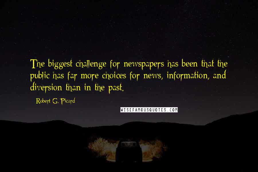 Robert G. Picard Quotes: The biggest challenge for newspapers has been that the public has far more choices for news, information, and diversion than in the past.