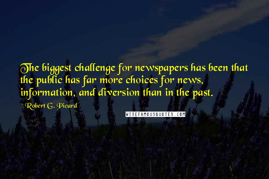 Robert G. Picard Quotes: The biggest challenge for newspapers has been that the public has far more choices for news, information, and diversion than in the past.