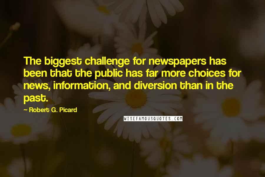 Robert G. Picard Quotes: The biggest challenge for newspapers has been that the public has far more choices for news, information, and diversion than in the past.