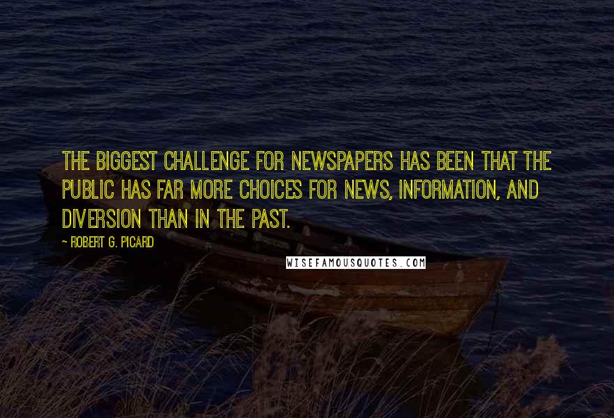 Robert G. Picard Quotes: The biggest challenge for newspapers has been that the public has far more choices for news, information, and diversion than in the past.