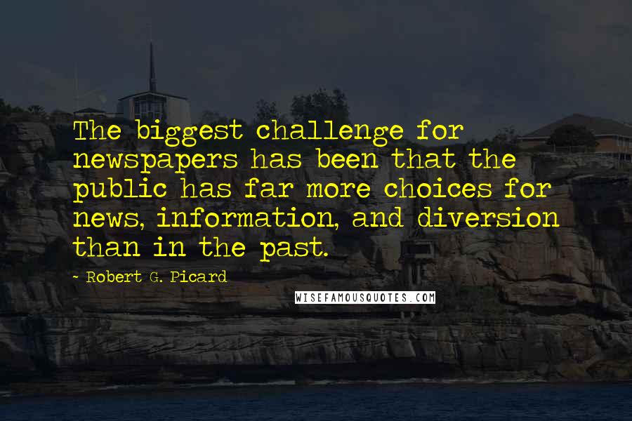 Robert G. Picard Quotes: The biggest challenge for newspapers has been that the public has far more choices for news, information, and diversion than in the past.