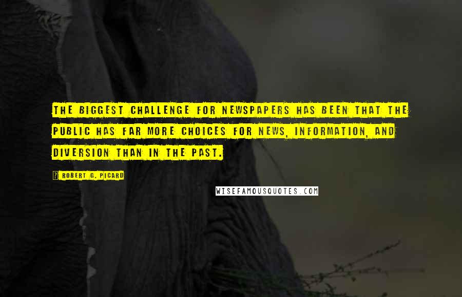 Robert G. Picard Quotes: The biggest challenge for newspapers has been that the public has far more choices for news, information, and diversion than in the past.