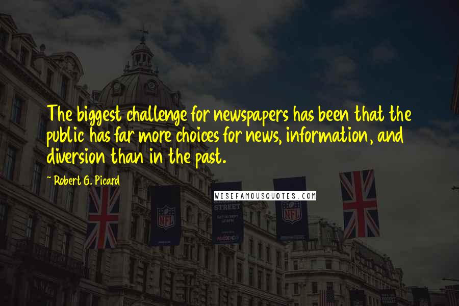 Robert G. Picard Quotes: The biggest challenge for newspapers has been that the public has far more choices for news, information, and diversion than in the past.