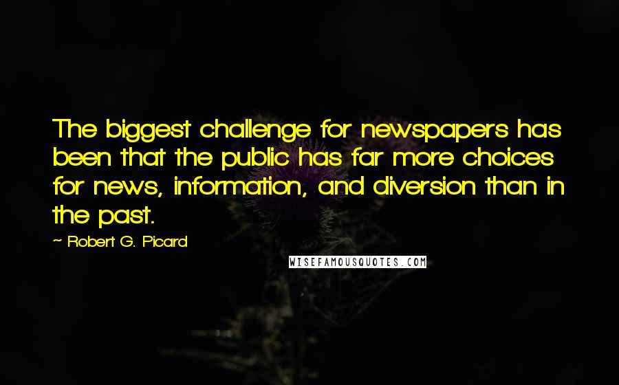 Robert G. Picard Quotes: The biggest challenge for newspapers has been that the public has far more choices for news, information, and diversion than in the past.