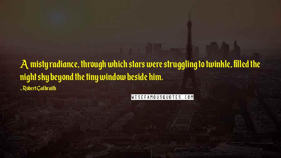 Robert Galbraith Quotes: A misty radiance, through which stars were struggling to twinkle, filled the night sky beyond the tiny window beside him.