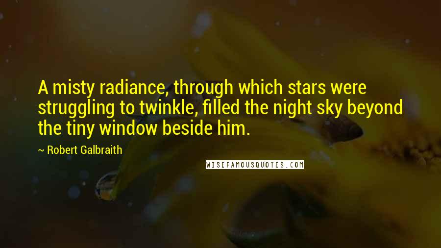 Robert Galbraith Quotes: A misty radiance, through which stars were struggling to twinkle, filled the night sky beyond the tiny window beside him.