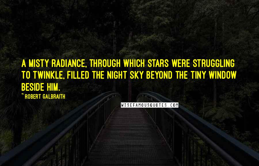 Robert Galbraith Quotes: A misty radiance, through which stars were struggling to twinkle, filled the night sky beyond the tiny window beside him.