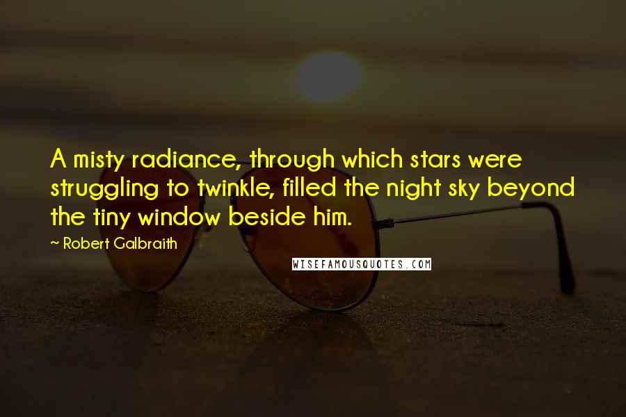 Robert Galbraith Quotes: A misty radiance, through which stars were struggling to twinkle, filled the night sky beyond the tiny window beside him.