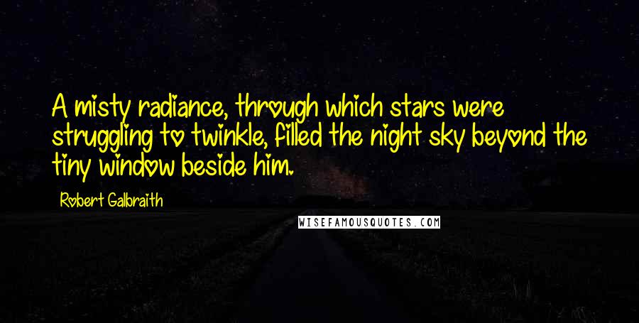 Robert Galbraith Quotes: A misty radiance, through which stars were struggling to twinkle, filled the night sky beyond the tiny window beside him.