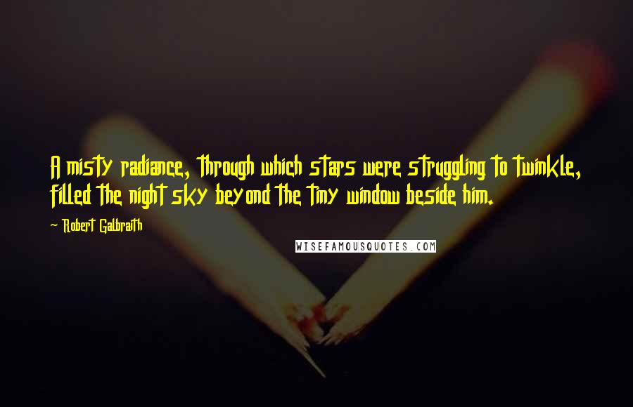 Robert Galbraith Quotes: A misty radiance, through which stars were struggling to twinkle, filled the night sky beyond the tiny window beside him.