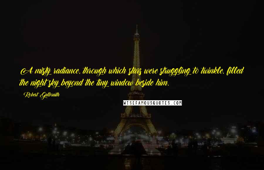 Robert Galbraith Quotes: A misty radiance, through which stars were struggling to twinkle, filled the night sky beyond the tiny window beside him.