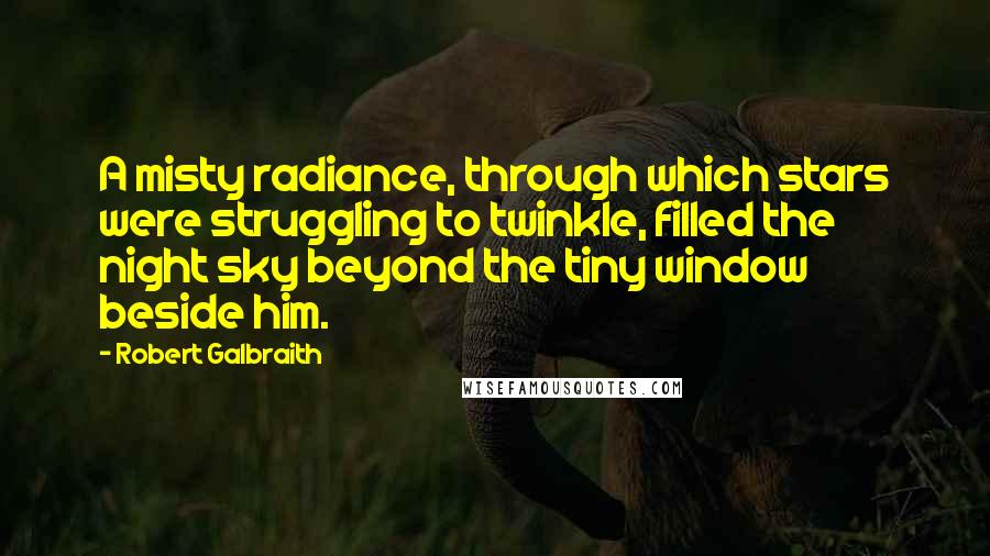 Robert Galbraith Quotes: A misty radiance, through which stars were struggling to twinkle, filled the night sky beyond the tiny window beside him.