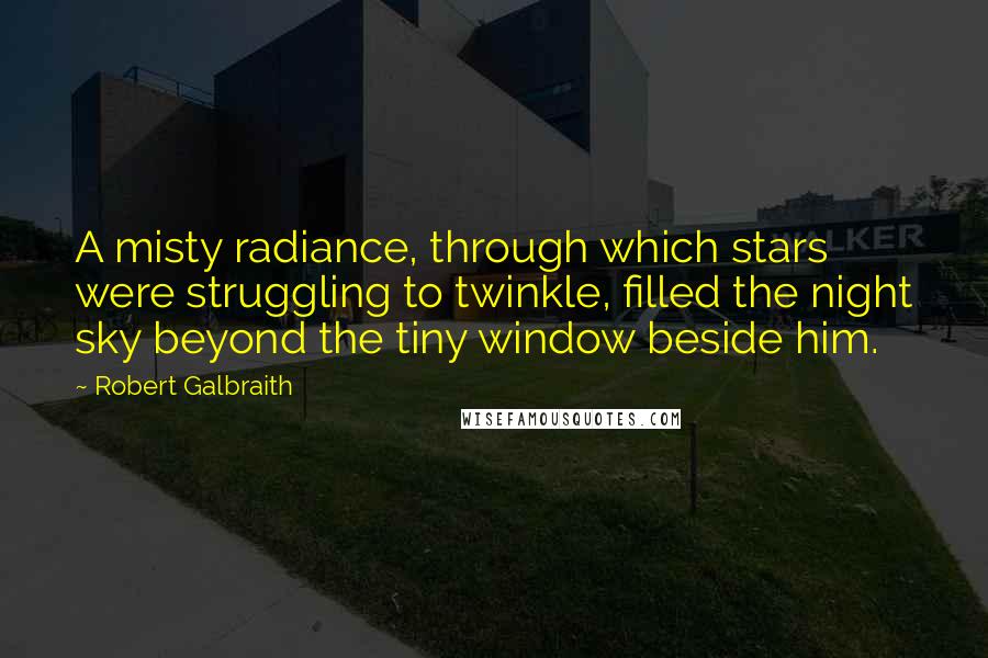 Robert Galbraith Quotes: A misty radiance, through which stars were struggling to twinkle, filled the night sky beyond the tiny window beside him.