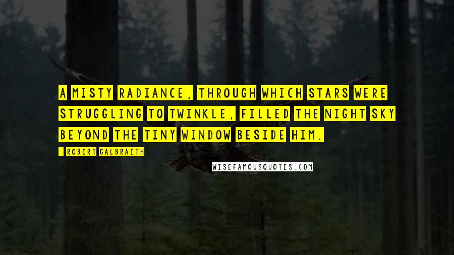 Robert Galbraith Quotes: A misty radiance, through which stars were struggling to twinkle, filled the night sky beyond the tiny window beside him.