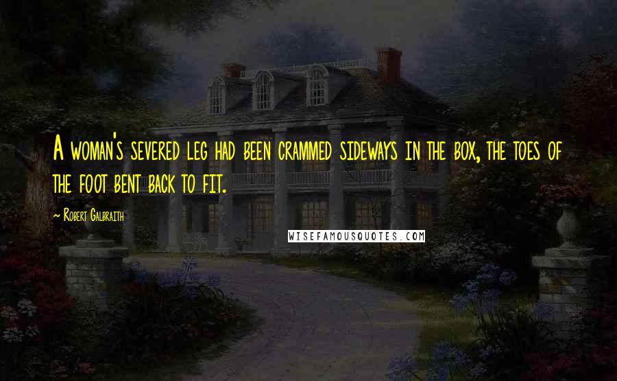 Robert Galbraith Quotes: A woman's severed leg had been crammed sideways in the box, the toes of the foot bent back to fit.