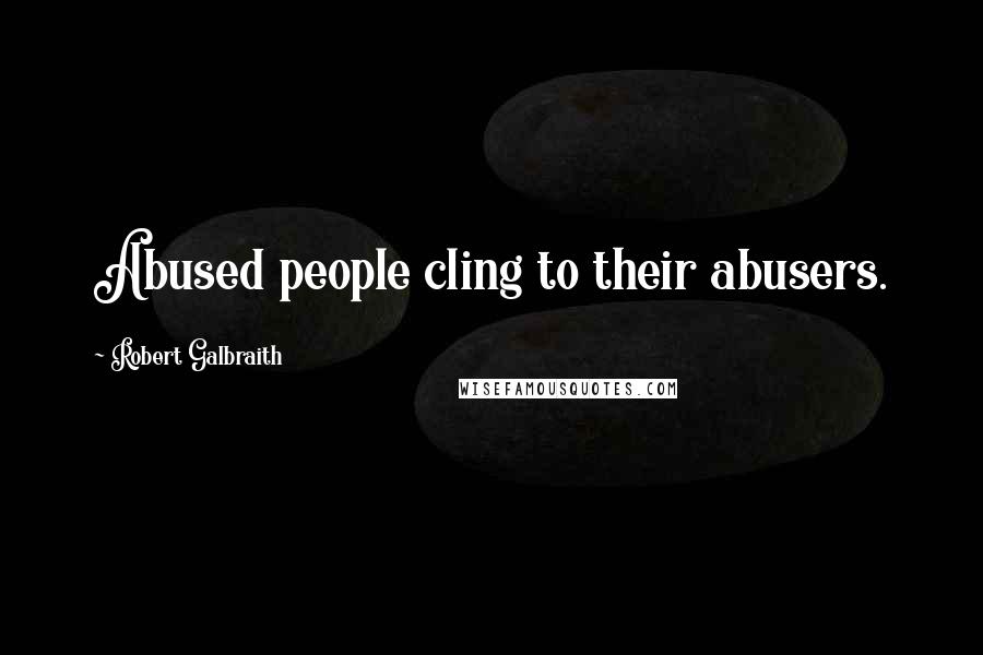 Robert Galbraith Quotes: Abused people cling to their abusers.