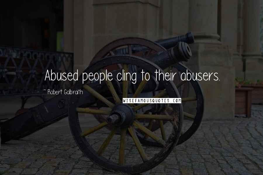 Robert Galbraith Quotes: Abused people cling to their abusers.