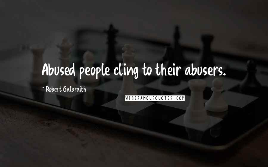 Robert Galbraith Quotes: Abused people cling to their abusers.