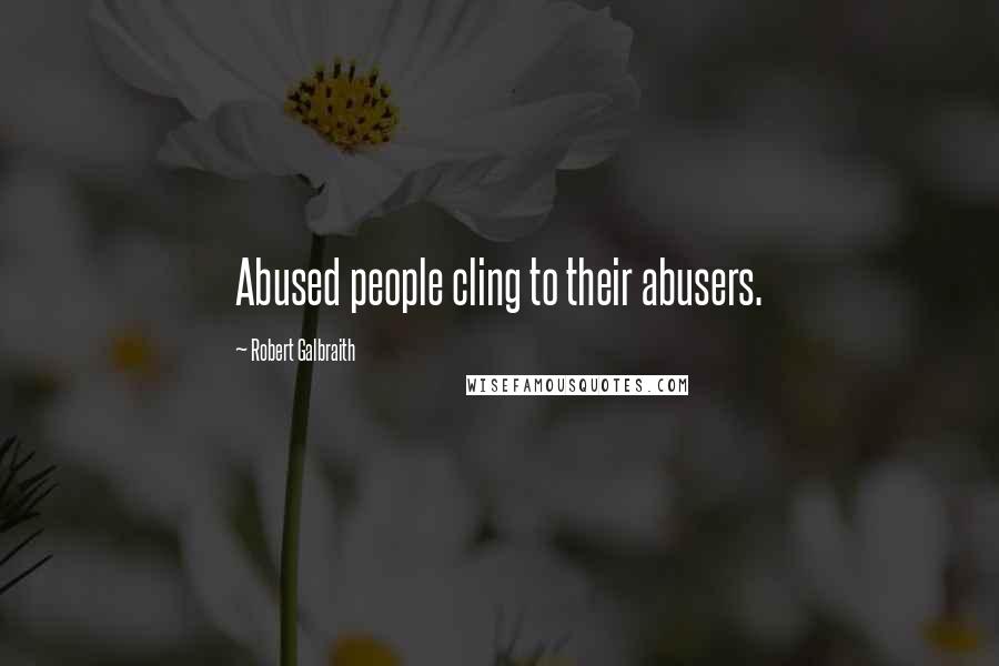 Robert Galbraith Quotes: Abused people cling to their abusers.