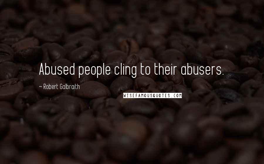 Robert Galbraith Quotes: Abused people cling to their abusers.