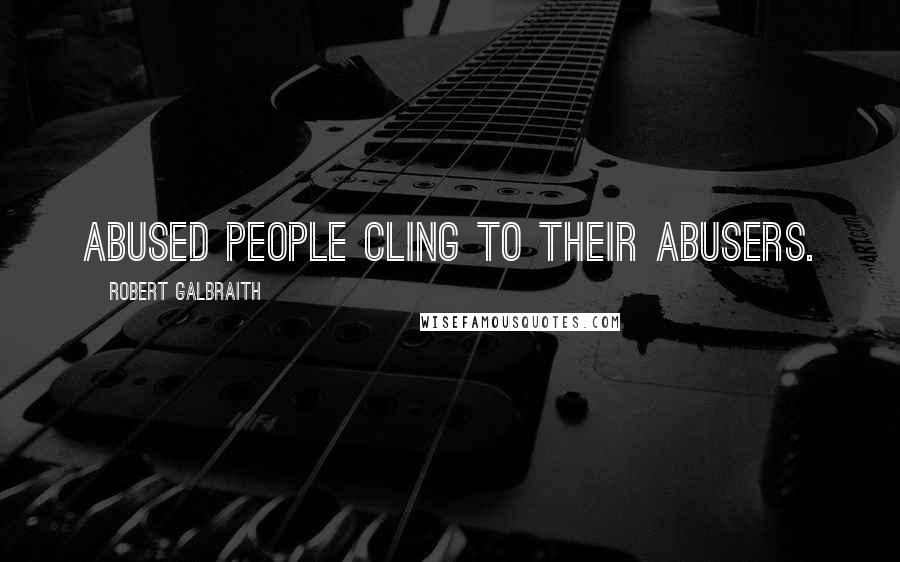 Robert Galbraith Quotes: Abused people cling to their abusers.