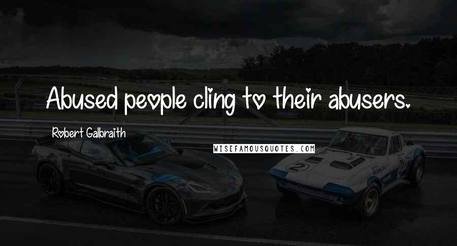 Robert Galbraith Quotes: Abused people cling to their abusers.