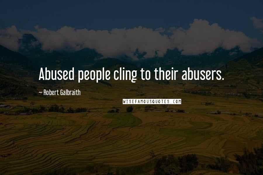 Robert Galbraith Quotes: Abused people cling to their abusers.