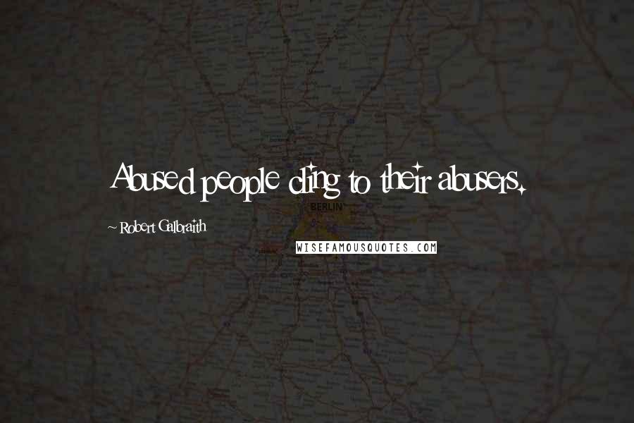 Robert Galbraith Quotes: Abused people cling to their abusers.