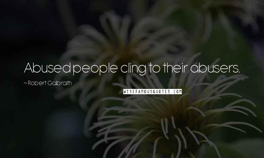 Robert Galbraith Quotes: Abused people cling to their abusers.