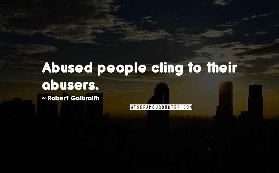 Robert Galbraith Quotes: Abused people cling to their abusers.