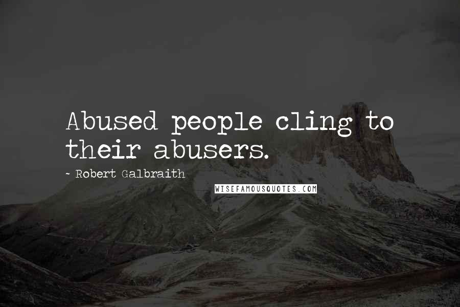 Robert Galbraith Quotes: Abused people cling to their abusers.