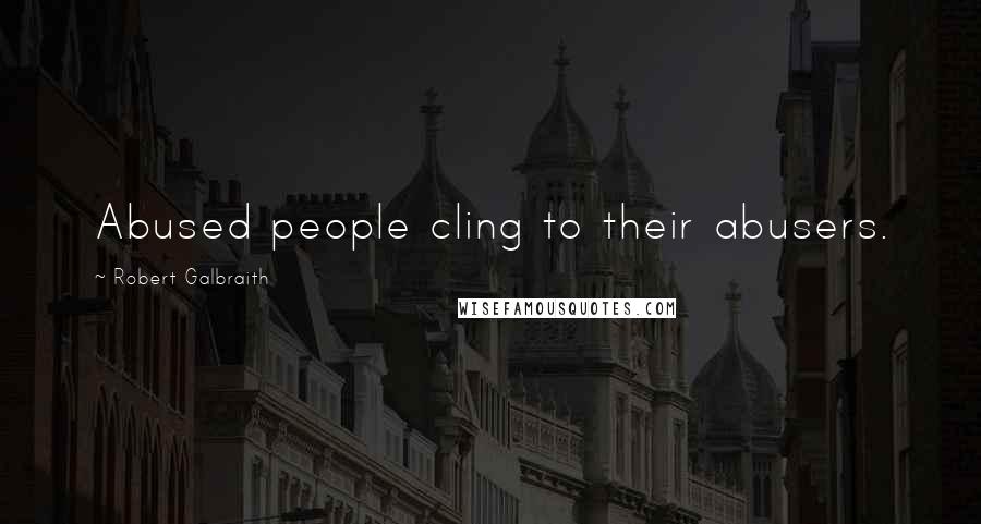 Robert Galbraith Quotes: Abused people cling to their abusers.