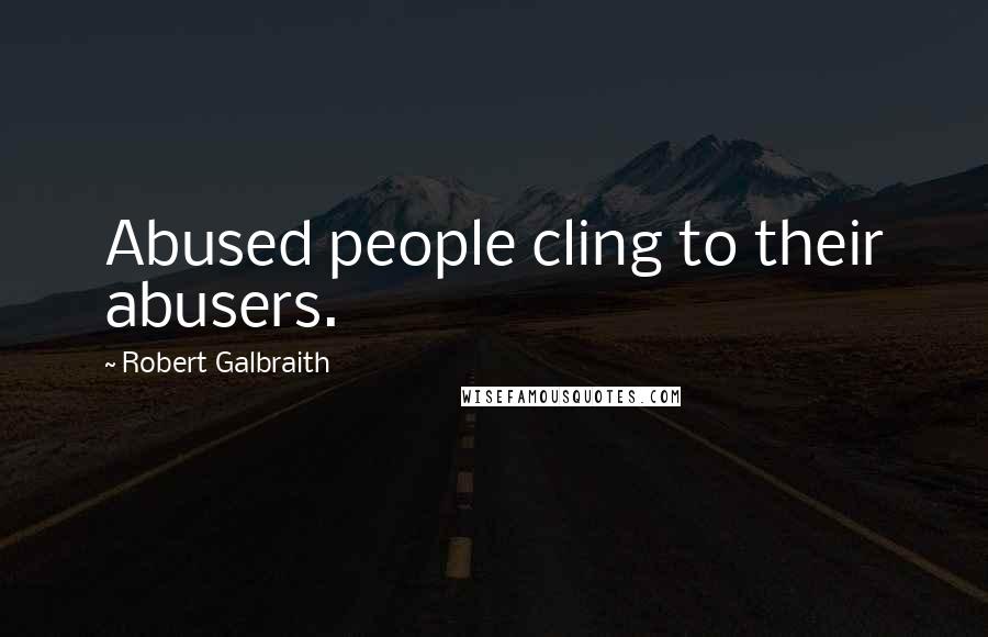 Robert Galbraith Quotes: Abused people cling to their abusers.