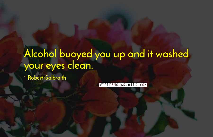 Robert Galbraith Quotes: Alcohol buoyed you up and it washed your eyes clean.