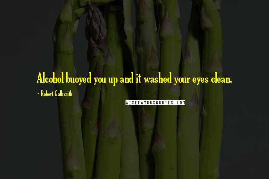 Robert Galbraith Quotes: Alcohol buoyed you up and it washed your eyes clean.