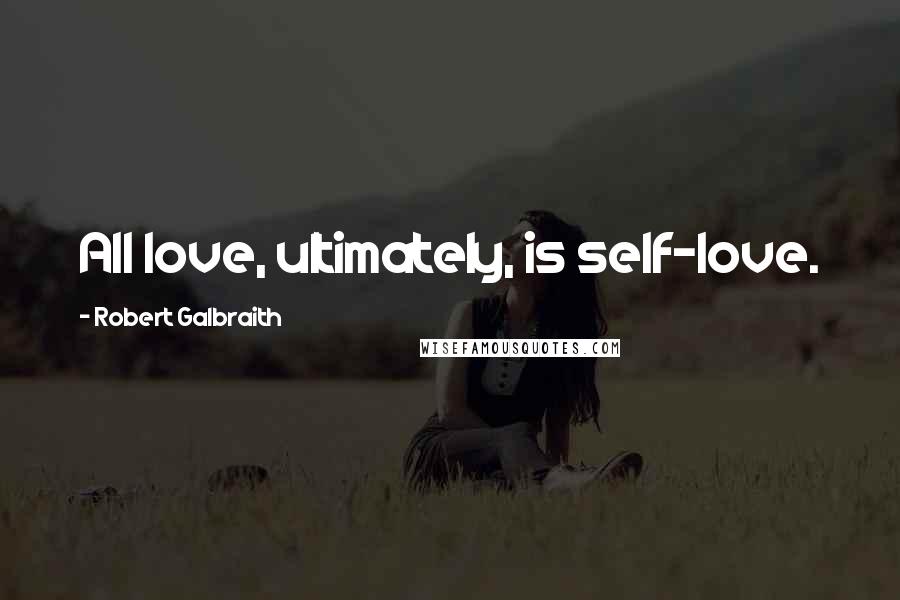 Robert Galbraith Quotes: All love, ultimately, is self-love.